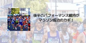 後半のパフォーマンス維持が マラソン成功のカギ！