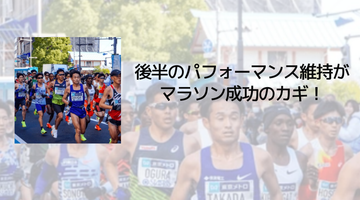 後半のパフォーマンス維持が マラソン成功のカギ！